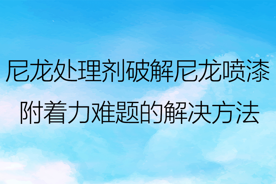 剖析尼龍?zhí)幚韯?duì)尼龍附著力的增強(qiáng)效果